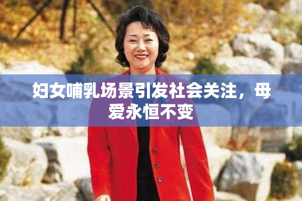 妇女哺乳场景引发社会关注，母爱永恒不变