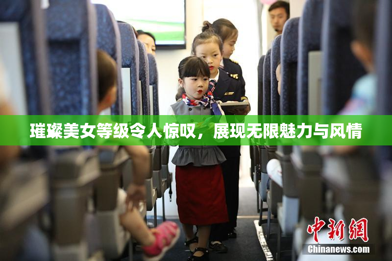 璀璨美女等级令人惊叹，展现无限魅力与风情