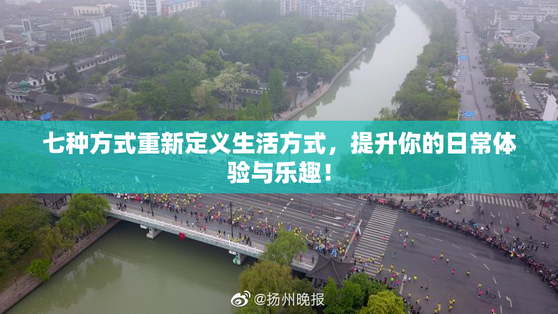 七种方式重新定义生活方式，提升你的日常体验与乐趣！