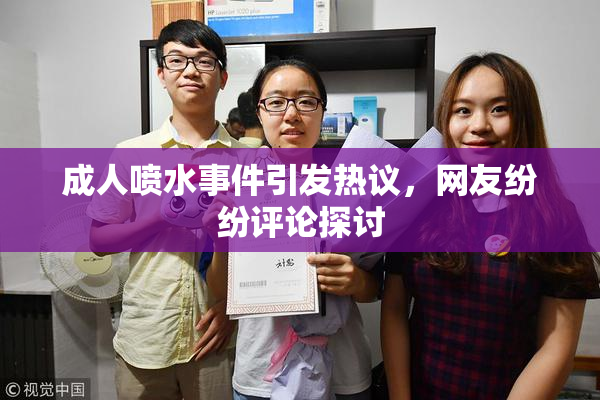成人喷水事件引发热议，网友纷纷评论探讨