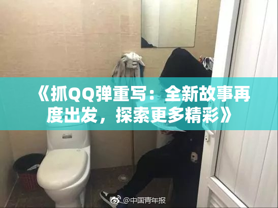 《抓QQ弹重写：全新故事再度出发，探索更多精彩》