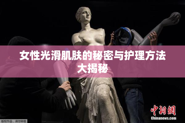 女性光滑肌肤的秘密与护理方法大揭秘