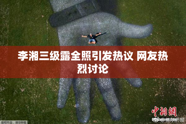 李湘三级露全照引发热议 网友热烈讨论