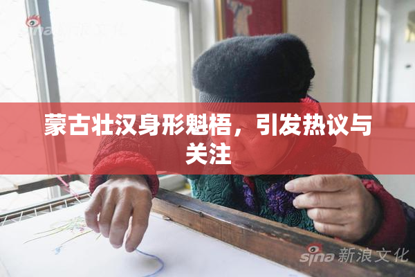 蒙古壮汉身形魁梧，引发热议与关注