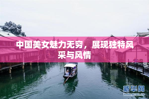 中国美女魅力无穷，展现独特风采与风情