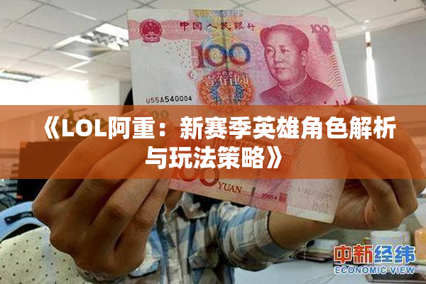 《LOL阿重：新赛季英雄角色解析与玩法策略》