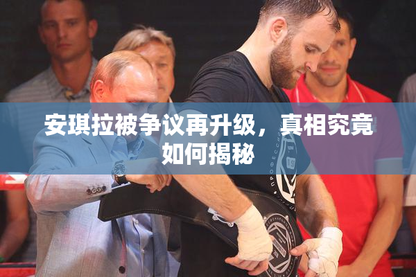 安琪拉被争议再升级，真相究竟如何揭秘