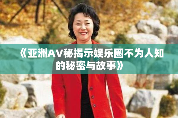 《亚洲AV秘揭示娱乐圈不为人知的秘密与故事》