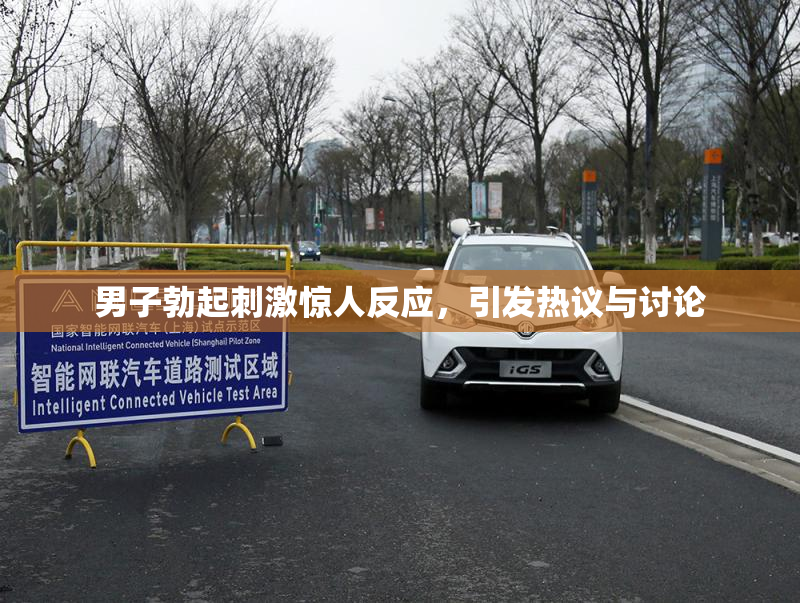 男子勃起刺激惊人反应，引发热议与讨论