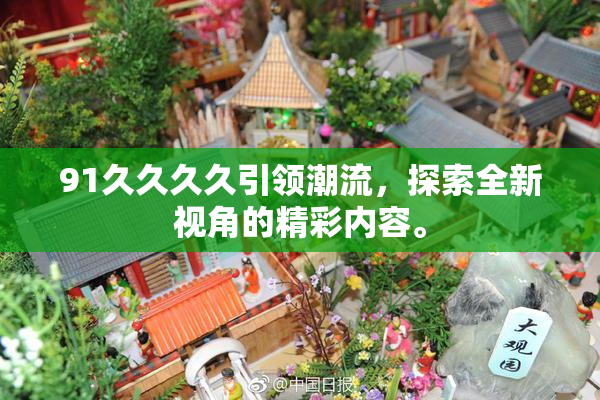 91久久久久引领潮流，探索全新视角的精彩内容。