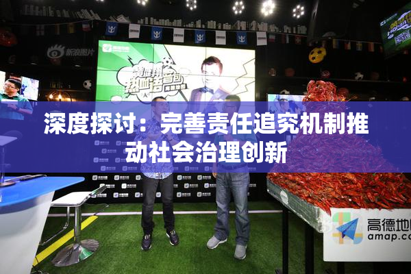 深度探讨：完善责任追究机制推动社会治理创新