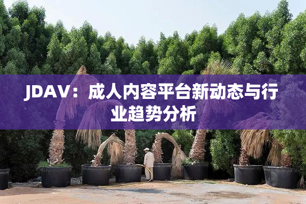 JDAV：成人内容平台新动态与行业趋势分析