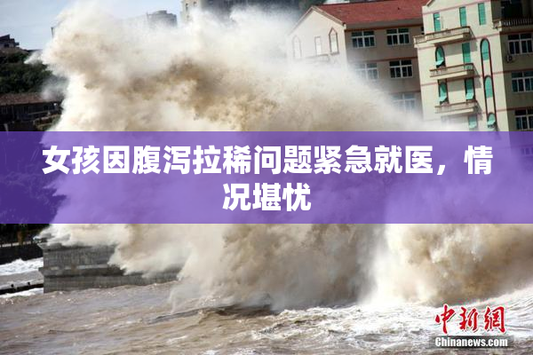 女孩因腹泻拉稀问题紧急就医，情况堪忧