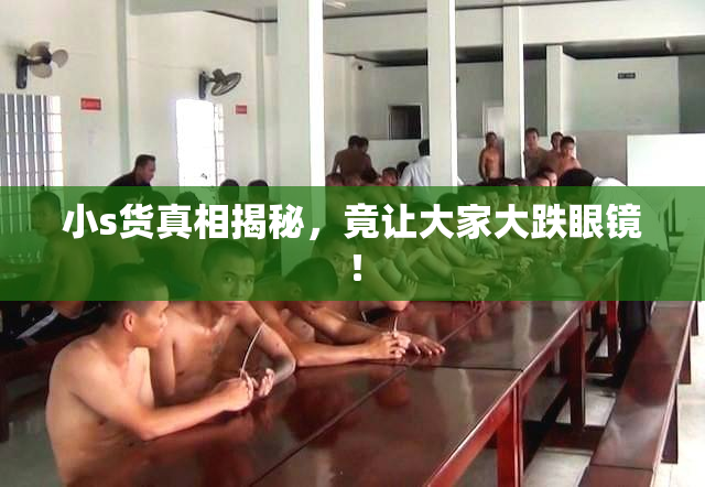 小s货真相揭秘，竟让大家大跌眼镜！