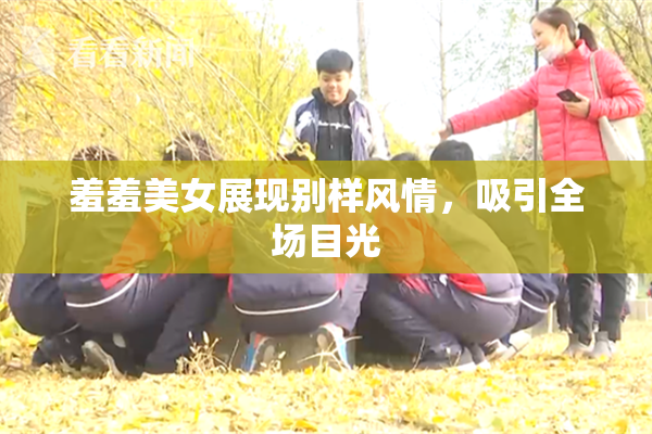 羞羞美女展现别样风情，吸引全场目光