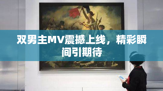 双男主MV震撼上线，精彩瞬间引期待