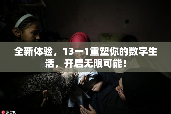 全新体验，13一1重塑你的数字生活，开启无限可能！