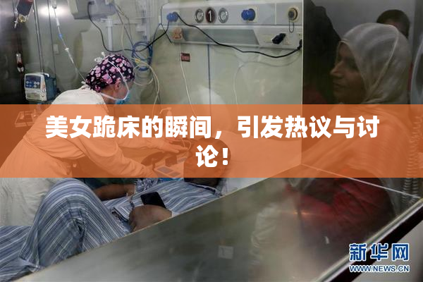 美女跪床的瞬间，引发热议与讨论！