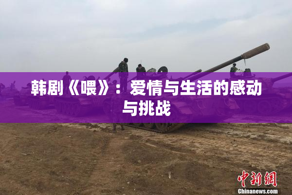 韩剧《喂》：爱情与生活的感动与挑战