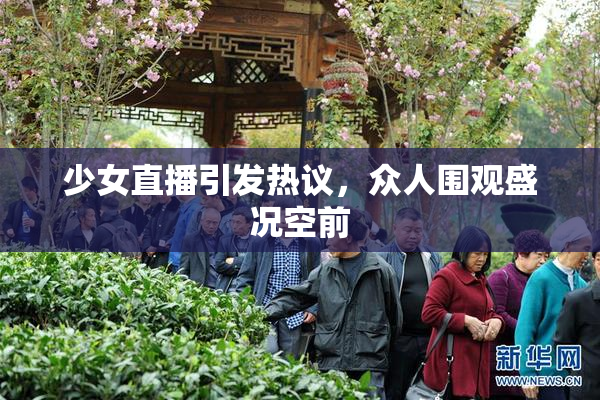 少女直播引发热议，众人围观盛况空前