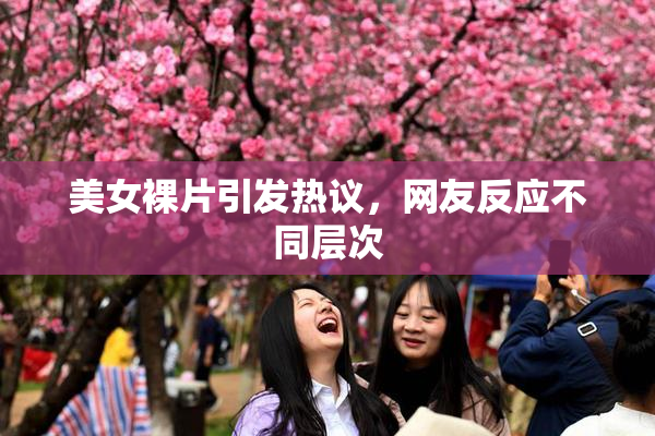 美女裸片引发热议，网友反应不同层次