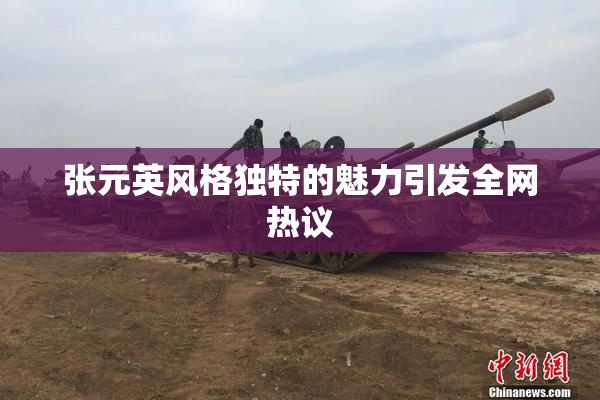 张元英风格独特的魅力引发全网热议