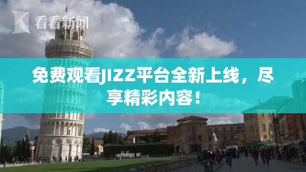 免费观看JIZZ平台全新上线，尽享精彩内容！