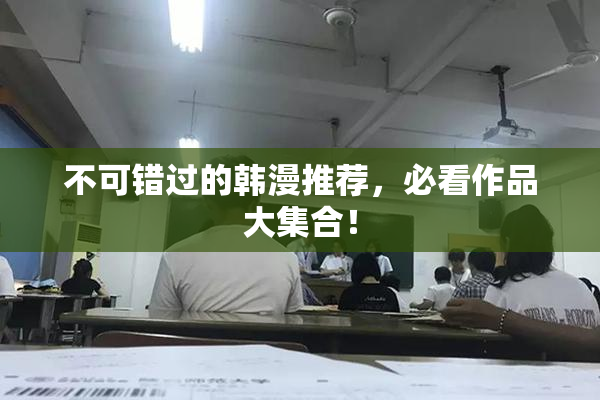 不可错过的韩漫推荐，必看作品大集合！