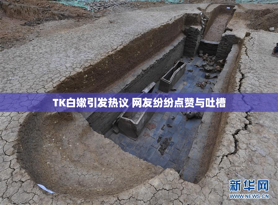 TK白嫩引发热议 网友纷纷点赞与吐槽