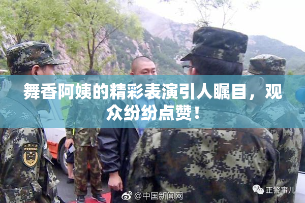 舞香阿姨的精彩表演引人瞩目，观众纷纷点赞！