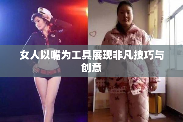 女人以嘴为工具展现非凡技巧与创意