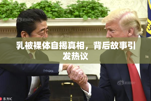 乳被裸体自揭真相，背后故事引发热议
