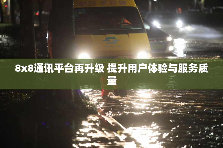 8x8通讯平台再升级 提升用户体验与服务质量