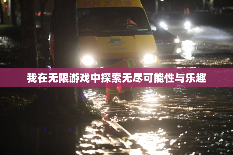 我在无限游戏中探索无尽可能性与乐趣