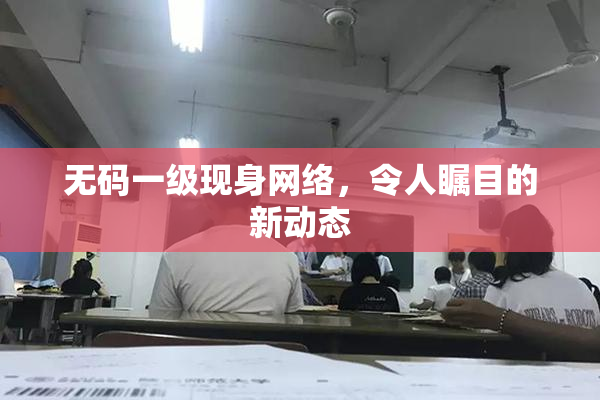 无码一级现身网络，令人瞩目的新动态