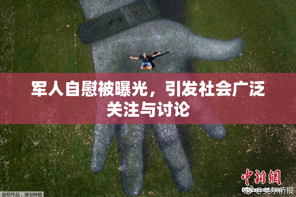 军人自慰被曝光，引发社会广泛关注与讨论