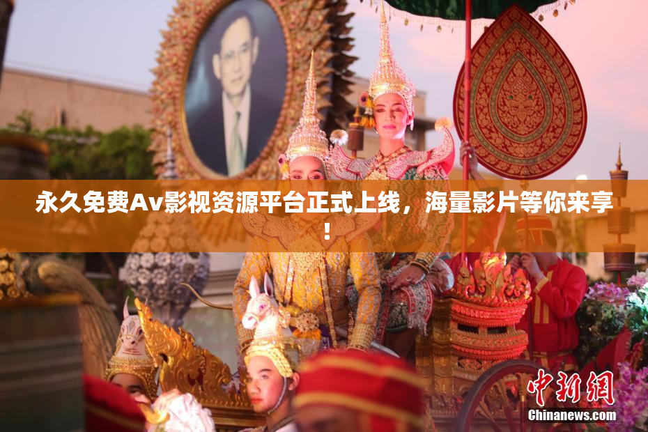 永久免费Av影视资源平台正式上线，海量影片等你来享！