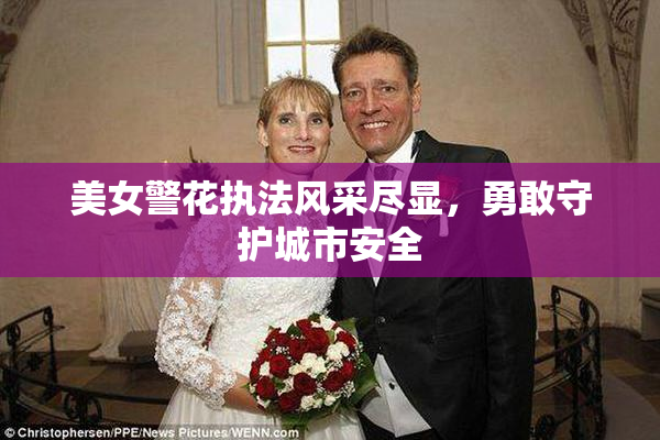 美女警花执法风采尽显，勇敢守护城市安全