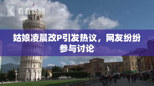 姑娘凌晨改P引发热议，网友纷纷参与讨论