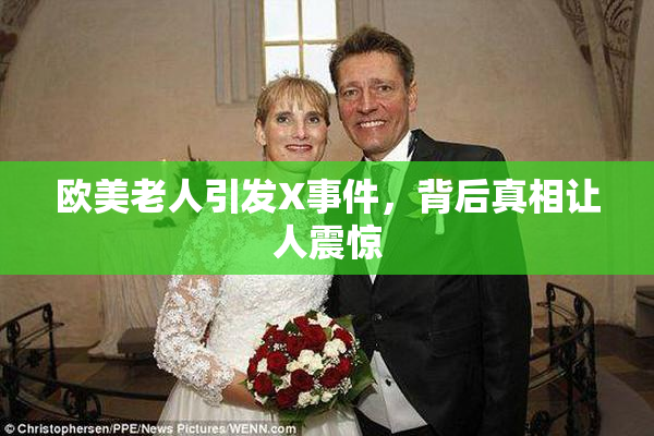 欧美老人引发X事件，背后真相让人震惊