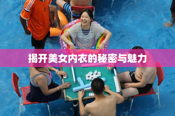 揭开美女内衣的秘密与魅力