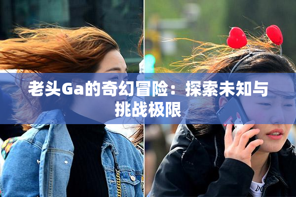老头Ga的奇幻冒险：探索未知与挑战极限