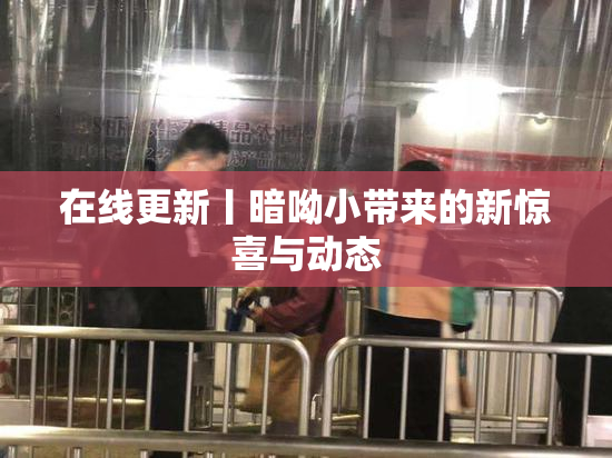 在线更新丨暗呦小带来的新惊喜与动态
