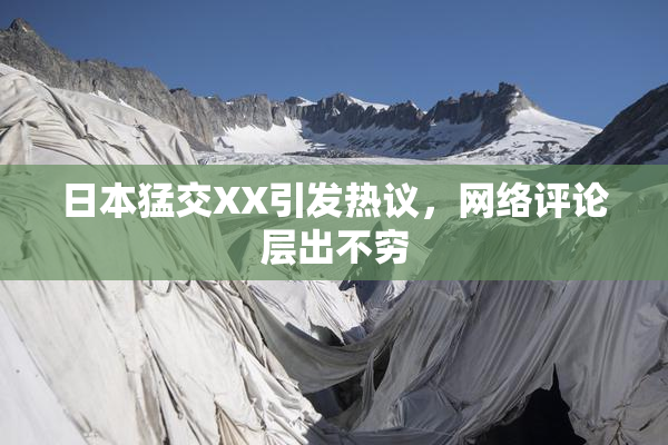 日本猛交XX引发热议，网络评论层出不穷