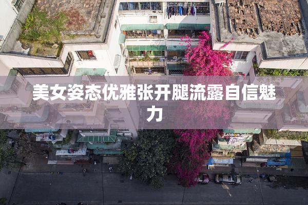 美女姿态优雅张开腿流露自信魅力
