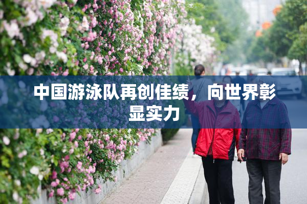 中国游泳队再创佳绩，向世界彰显实力