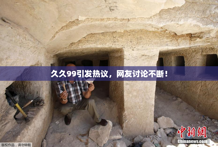久久99引发热议，网友讨论不断！