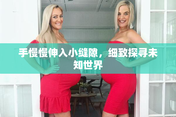 手慢慢伸入小缝隙，细致探寻未知世界