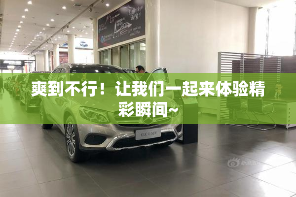 爽到不行！让我们一起来体验精彩瞬间~
