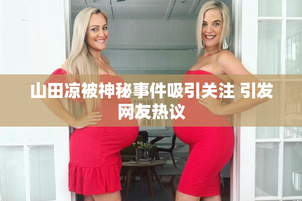 山田凉被神秘事件吸引关注 引发网友热议